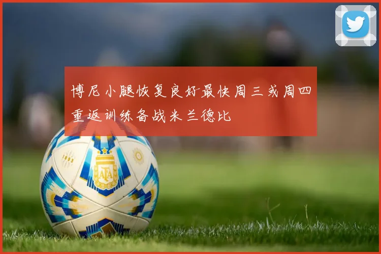博尼小腿恢复良好最快周三或周四重返训练备战米兰德比
