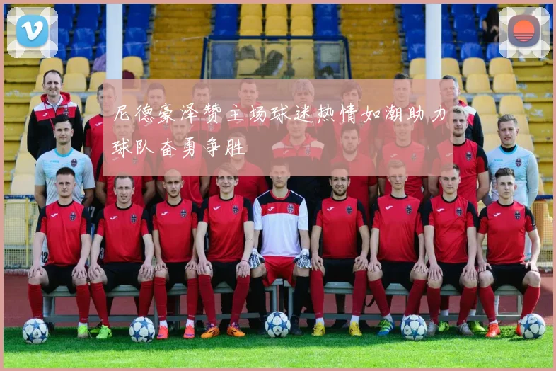 尼德豪泽赞主场球迷热情如潮助力球队奋勇争胜