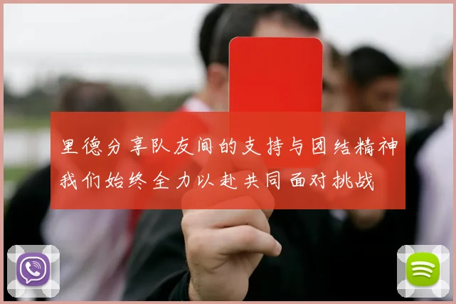 里德分享队友间的支持与团结精神我们始终全力以赴共同面对挑战