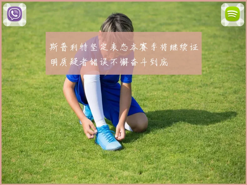 斯普利特坚定表态本赛季将继续证明质疑者错误不懈奋斗到底
