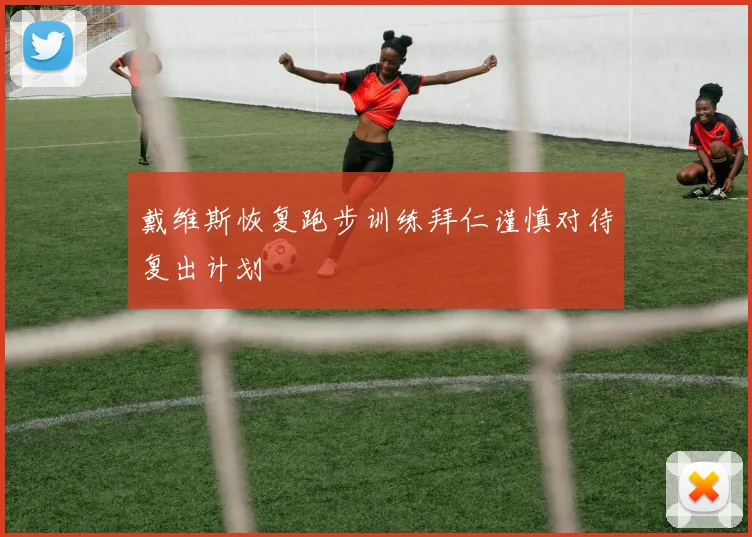戴维斯恢复跑步训练拜仁谨慎对待复出计划