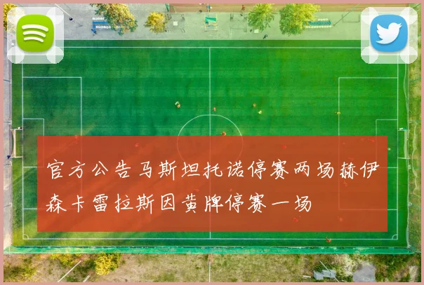 官方公告马斯坦托诺停赛两场赫伊森卡雷拉斯因黄牌停赛一场