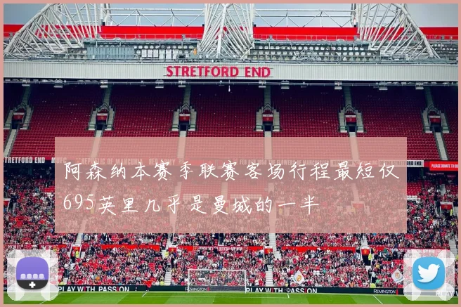 阿森纳本赛季联赛客场行程最短仅695英里几乎是曼城的一半