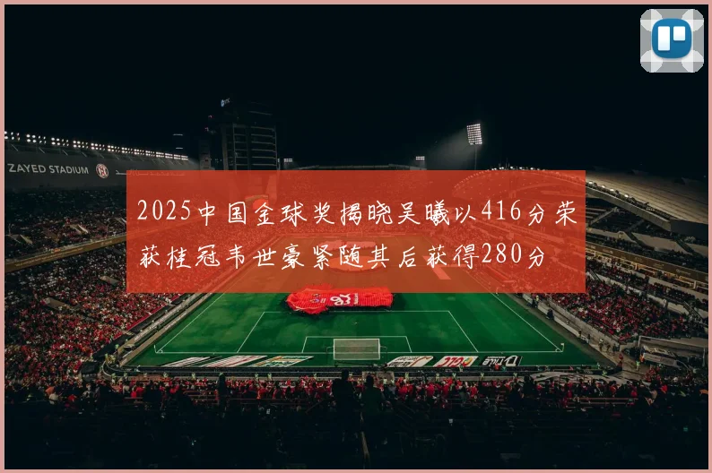 2025中国金球奖揭晓吴曦以416分荣获桂冠韦世豪紧随其后获得280分