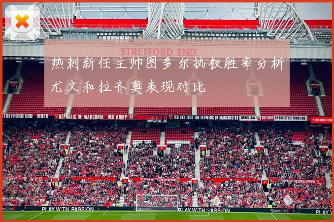 热刺新任主帅图多尔执教胜率分析尤文和拉齐奥表现对比